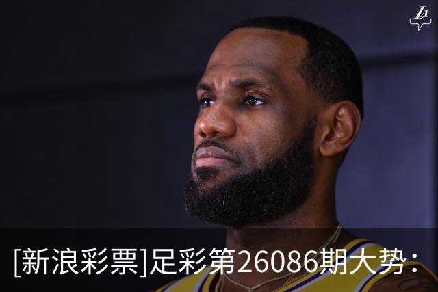 [新浪彩票]足彩第26086期大势：法国建议防平